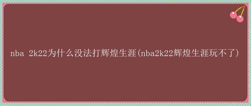 解决NBA 2K22辉煌生涯无法游玩、黑屏闪退问题及配置要求指南