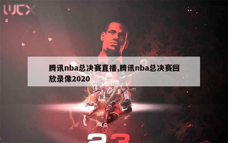 NBA比赛录像回放观看指南：腾讯视频、CCTV5体育频道及直播吧全收录