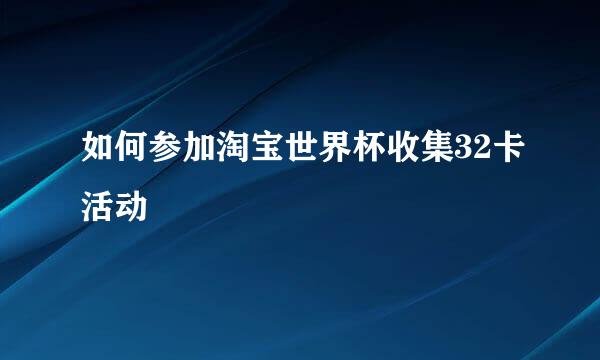 淘宝世界杯集32卡活动攻略：如何通过淘宝、支付宝、优酷参与互动赢取大奖