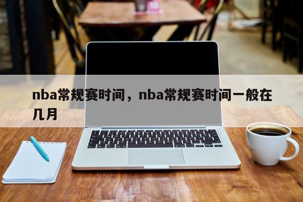 nba常规赛时间，nba常规赛时间一般在几月-第1张图片