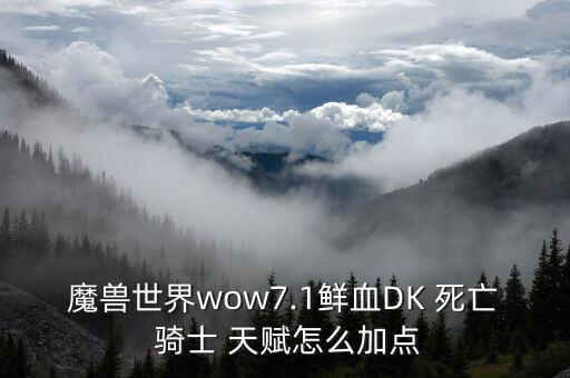 魔兽世界wow7.1鲜血DK 死亡 骑士 天赋怎么加点