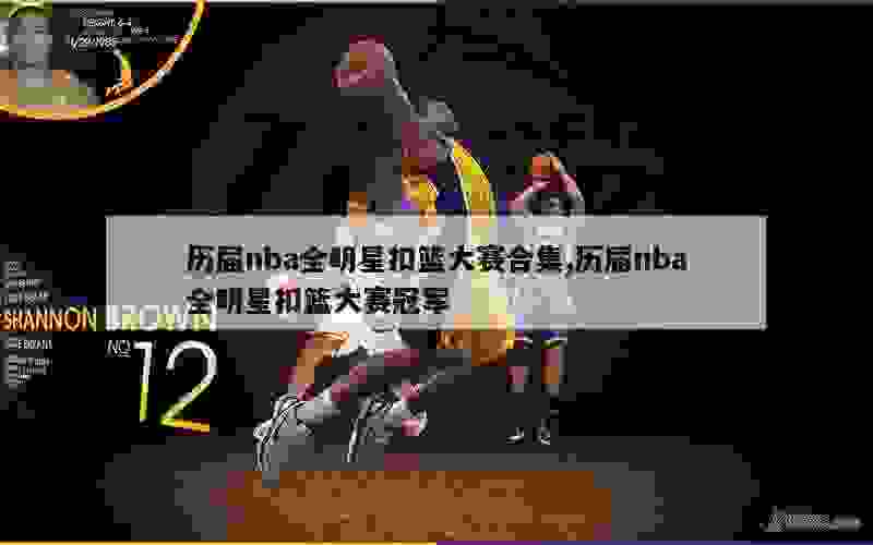 nba历届扣篮大赛名单_nba历届扣篮大赛冠军排名_nba历届扣篮大赛参赛者