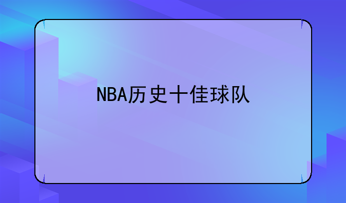 NBA历史十佳球队排名：洛杉矶湖人队1947-2009年辉煌战绩回顾