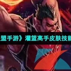 英雄联盟手游灌篮高手皮肤上线，技能特效展示全解析