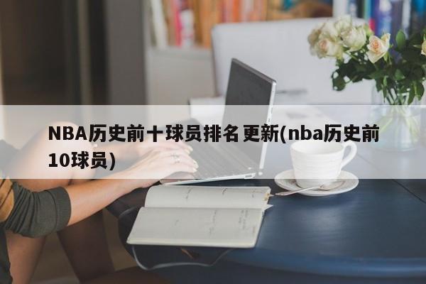 NBA历史前十球星排名：乔丹领衔，贾巴尔等传奇球员上榜