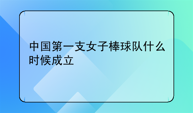 中国第一支女子棒球队成立时间及中国大学棒球队排名解析