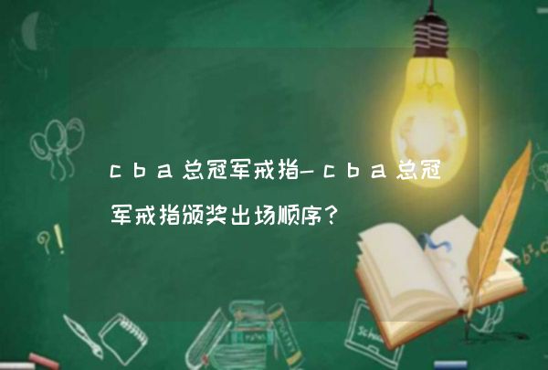 cba总冠军戒指-cba总冠军戒指颁奖出场顺序？,第1张